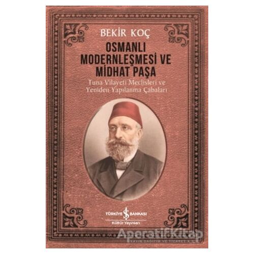 Osmanlı Modernleşmesi ve Midhat Paşa - Bekir Koç - İş Bankası Kültür Yayınları