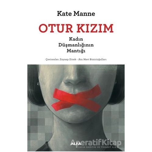 Otur Kızım - Kadın Düşmanlığının Mantığı - Kate Manne - Alfa Yayınları