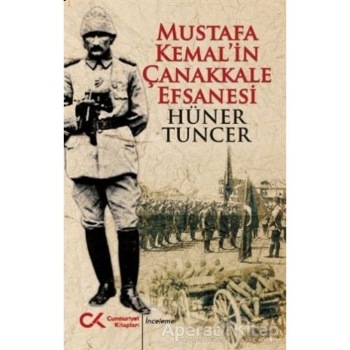 Mustafa Kemal’in Çanakkale Efsanesi - Hüner Tuncer - Cumhuriyet Kitapları