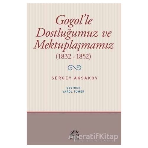 Gogolle Dostluğumuz ve Mektuplaşmamız (1832 - 1852) - Sergey Aksakov - İletişim Yayınevi