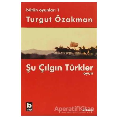 Bütün Oyunları 1 Şu Çılgın Türkler - Turgut Özakman - Bilgi Yayınevi