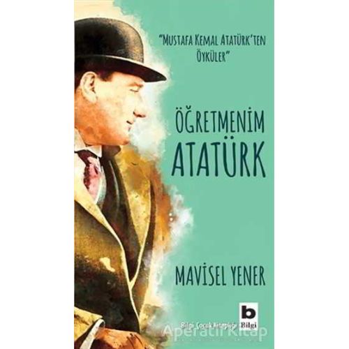 Öğretmenim Atatürk - Mavisel Yener - Bilgi Yayınevi