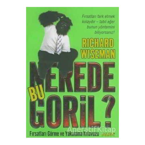 Nerede Bu Goril? Fırsatları Görme ve Yakalama Kılavuzu - Richard Wiseman - Alfa Yayınları