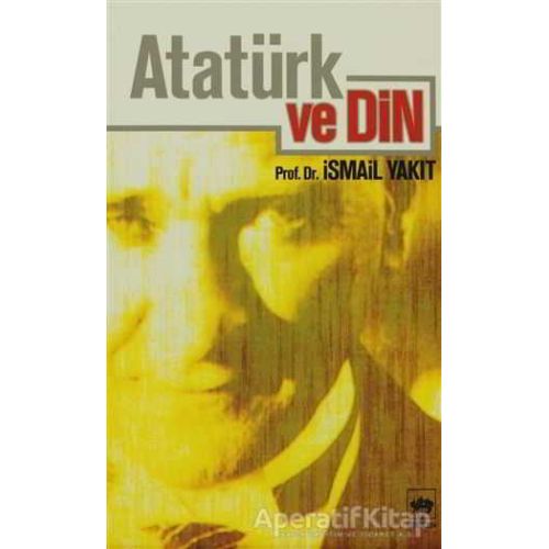 Atatürk ve Din - İsmail Yakıt - Ötüken Neşriyat