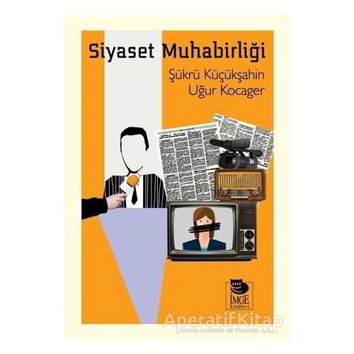 Siyaset Muhabirliği - Şükrü Küçükşahin - İmge Kitabevi Yayınları