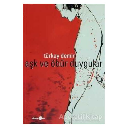 Aşk ve Öbür Duygular - Türkay Demir - Okuyan Us Yayınları