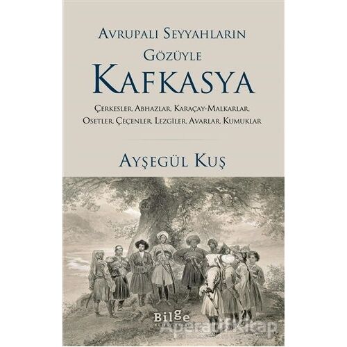 Avrupalı Seyyahların Gözüyle Kafkasya - Ayşegül Kuş - Bilge Kültür Sanat