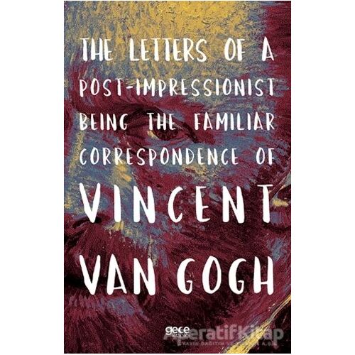 The Letters of a Post-Impressionist Being the Familiar Correspondence of Vincent Van Gogh
