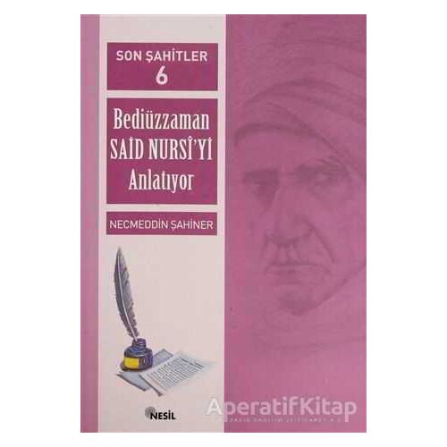 Son Şahitler Bediüzzaman Said Nursi’yi Anlatıyor 6. Kitap - Necmeddin Şahiner - Nesil Yayınları