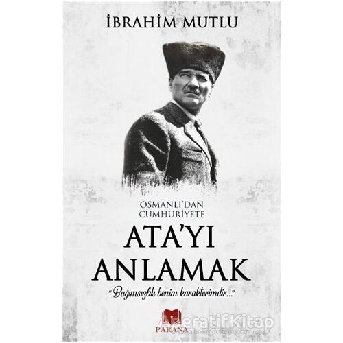 Osmanlıdan Cumhuriyete Atayı Anlamak - İbrahim Mutlu - Parana Yayınları