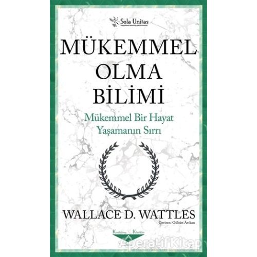 Mükemmel Olma Bilimi - Kısaltılmış Klasikler Serisi - Wallace D. Wattles - Sola Unitas