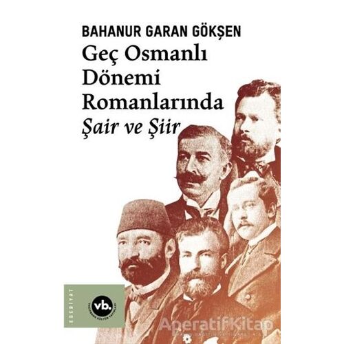 Geç Osmanlı Dönemi Romanlarında Şair ve Şiir - Bahanur Garan Gökşen - Vakıfbank Kültür Yayınları