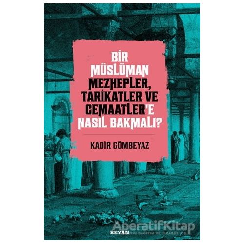 Bir Müslüman Mezhepler, Tarikatler ve Cemaatler’e Nasıl Bakmalı? - Kadir Gömbeyaz - Beyan Yayınları