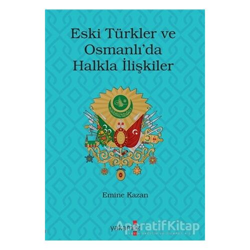 Eski Türkler ve Osmanlı’da Halkla İlişkiler - Emine Kazan - Yakamoz Yayınevi