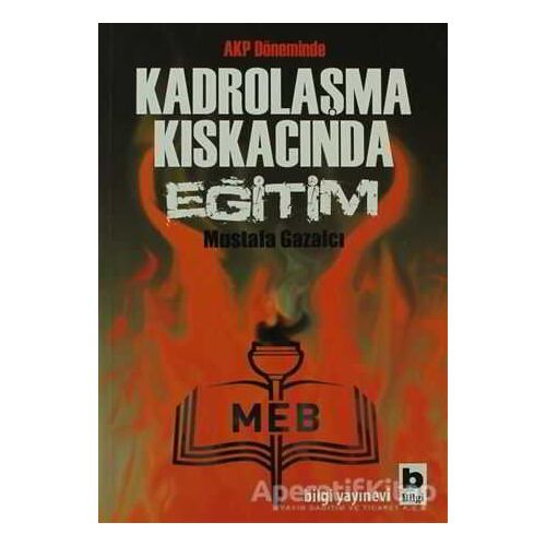 AKP Döneminde Kadrolaşma Kıskacında Eğitim - Mustafa Gazalcı - Bilgi Yayınevi