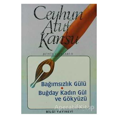 Bağımsızlık Gülü Buğday, Kadın, Gül ve Gökyüzü - Ceyhun Atuf Kansu - Bilgi Yayınevi