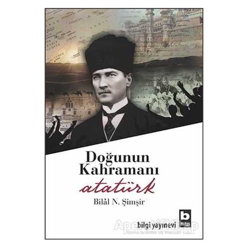 Doğunun Kahramanı Atatürk - Bilal N. Şimşir - Bilgi Yayınevi
