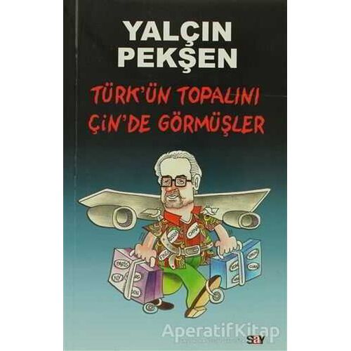 Türk’ün Topalını Çin’de Görmüşler - Yalçın Pekşen - Say Yayınları