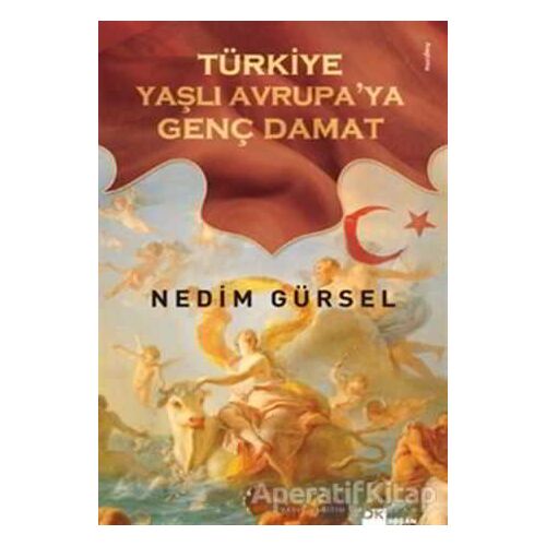 Türkiye Yaşlı Avrupa’ya Genç Damat - Nedim Gürsel - Doğan Kitap