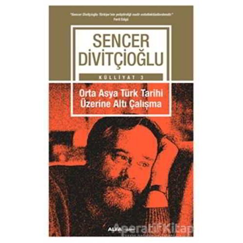 Orta Asya Türk Tarihi Üzerine Altı Çalışma - Külliyat 3 - Sencer Divitçioğlu - Alfa Yayınları