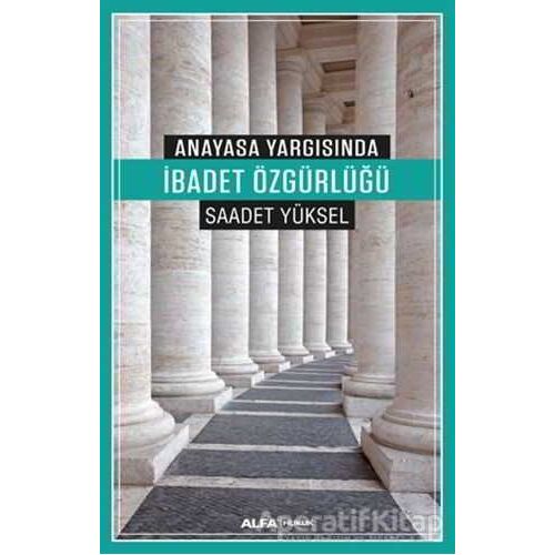 Anayasa Yargısında İbadet Özgürlüğü - Saadet Yüksel - Alfa Yayınları