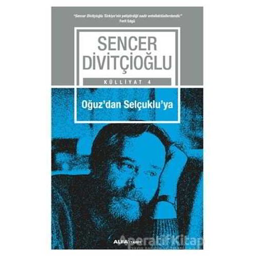 Oğuzdan Selçukluya - Külliyat 4 - Sencer Divitçioğlu - Alfa Yayınları