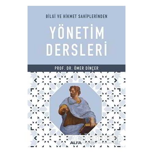 Bilgi ve Hikmet Sahiplerinden Yönetim Dersleri - Ömer Dinçer - Alfa Yayınları