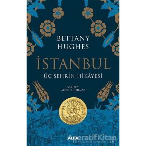 İstanbul - Üç Şehrin Hikayesi (Ciltli) - Bettany Hughes - Alfa Yayınları