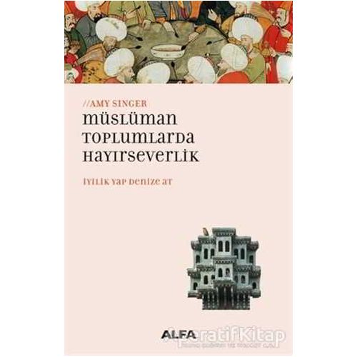 Müslüman Toplumlarda Hayırseverlik - Amy Singer - Alfa Yayınları