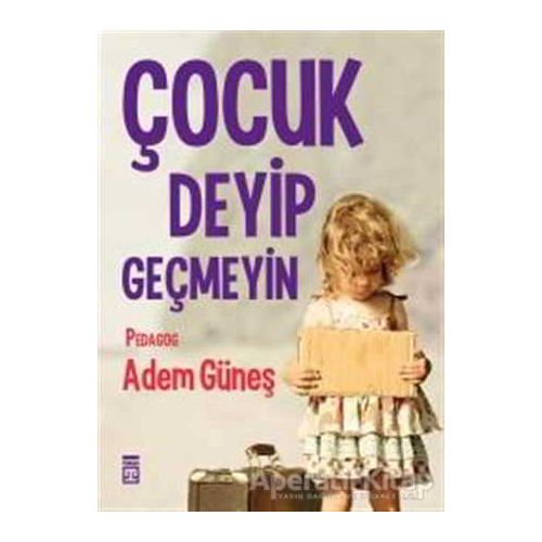 Çocuk Deyip Geçmeyin - Adem Güneş - Timaş Yayınları