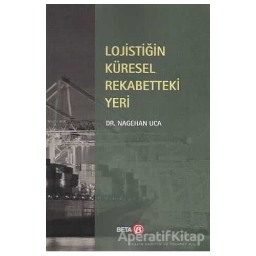 Lojistiğin Küresel Rekabetteki Yeri - Nagehan Uca - Beta Yayınevi