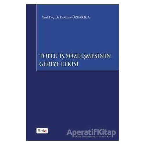 Toplu İş Sözleşmesinin Geriye Etkisi - Ercüment Özkaraca - Beta Yayınevi