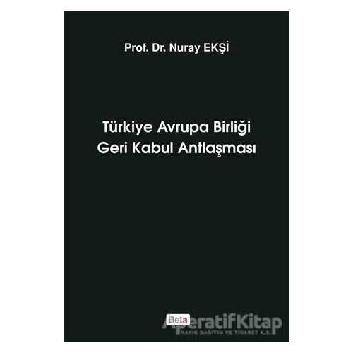 Türkiye Avrupa Birliği Geri Kabul Antlaşması - Nuray Ekşi - Beta Yayınevi