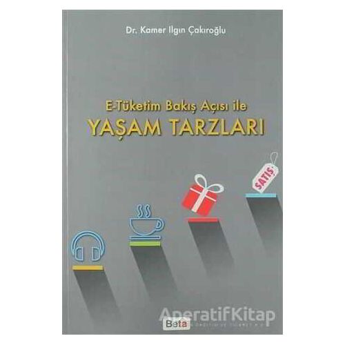 E-Tüketim Bakış Açısı İle Yaşam Tarzları - Kamer Ilgın Çakıroğlu - Beta Yayınevi