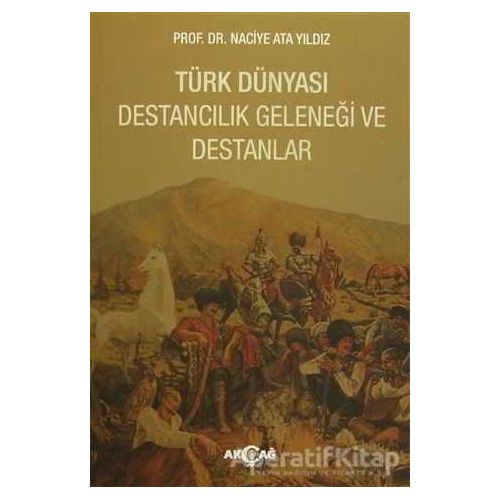 Türk Dünyası Destancılık Geleneği ve Destanlar - Naciye Ata Yıldız - Akçağ Yayınları