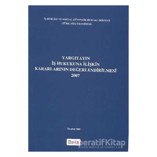 Yargıtayın İş Hukukuna İlişkin Kararlarının Değerlendirilmesi 2007 - Kolektif - Beta Yayınevi