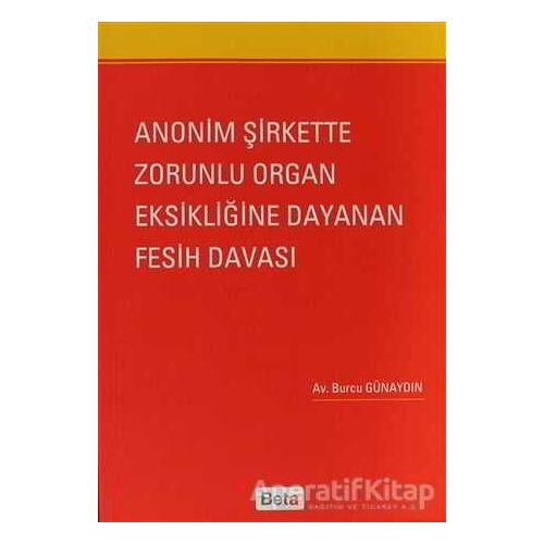 Anonim Şirkette Zorunlu Organ Eksikliğine Dayanan Fesih Davası - Burcu Günaydın - Beta Yayınevi