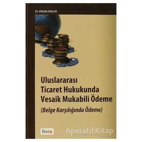 Uluslararası Ticaret Hukukunda Vesaik Mukabili Ödeme - Ersan Atalay - Beta Yayınevi