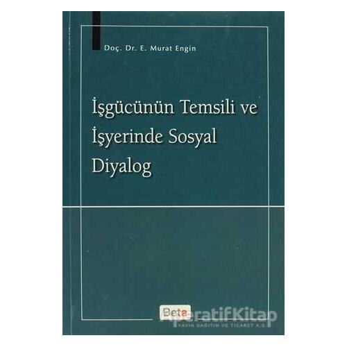 İşgücünün Temsili ve İşyerinde Sosyal Diyalog - Murat Engin - Beta Yayınevi