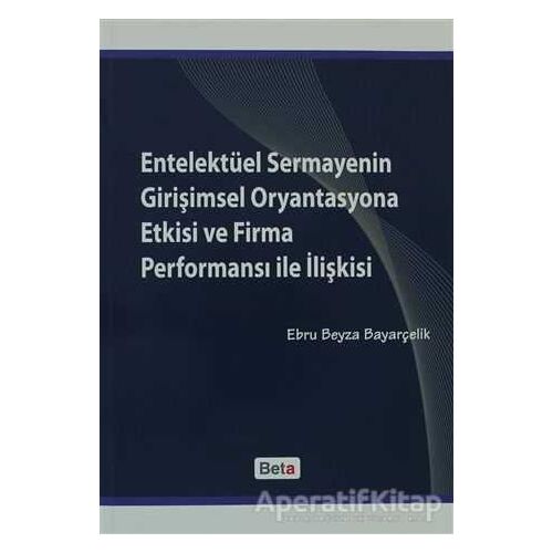 Entelektüel Sermayenin Girişimsel Oryantasyona Etkisi ve Firma Performansı ile İlişkisi