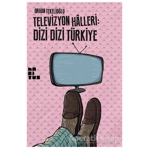 Televizyon Halleri: Dizi Dizi Türkiye - Orhan Tekelioğlu - Habitus Kitap