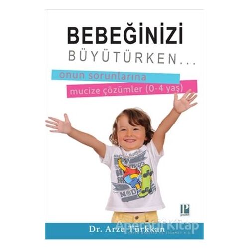 Bebeğinizi Büyütürken... Onun Sorunlarına Mucize Çözümler (0-4 yaş)