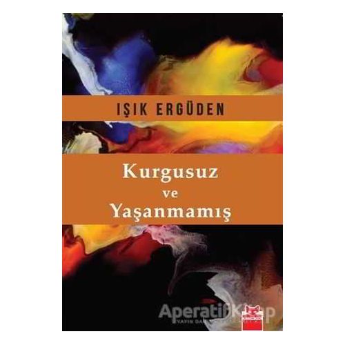 Kurgusuz ve Yaşanmamış - Işık Ergüden - Kırmızı Kedi Yayınevi