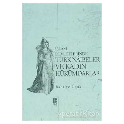 İslam Devletlerinde Türk Naibeler ve Kadın Hükümdarlar - Bahriye Üçok - Bilge Kültür Sanat