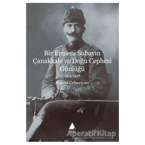 Bir Ermeni Subayın Çanakkale ve Doğu Cephesi Günlüğü 1914-1918 - Avedis Cebeciyan - Aras Yayıncılık