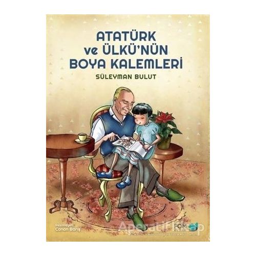 Atatürk ve Ülkü’nün Boya Kalemleri - Süleyman Bulut - FOM Kitap