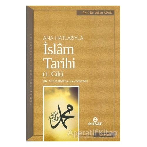 Ana Hatlarıyla İslam Tarihi (1. Cilt) - Adem Apak - Ensar Neşriyat